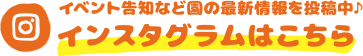 子どもたちの日常や園の様子を投稿中♪ インスタグラムはこちら